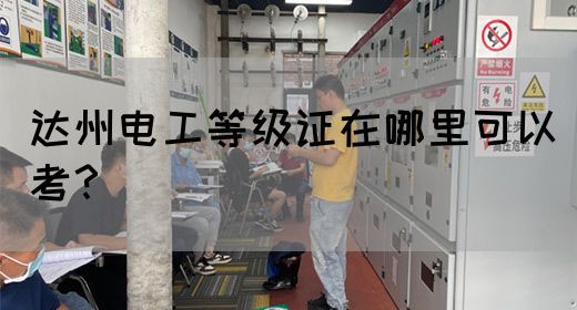 达州电工等级证在哪里可以考？(图1)