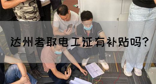 达州考取电工证有补贴吗？