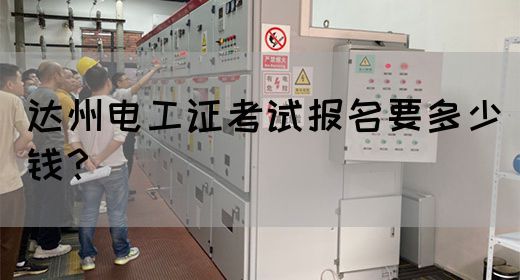 达州电工证考试报名要多少钱？