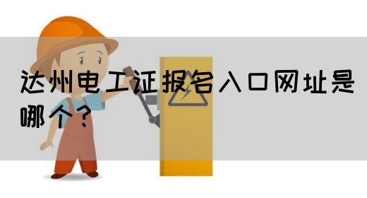 达州电工证报名入口网址是哪个？(图1)
