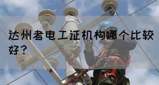 达州考电工证机构哪个比较好？(图1)