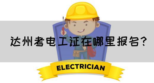 达州考电工证在哪里报名？