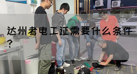 达州考电工证需要什么条件？