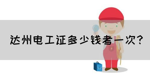 达州电工证多少钱考一次？