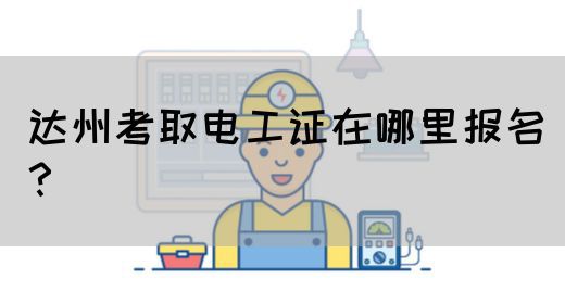 达州考取电工证在哪里报名？