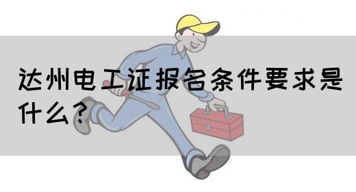 达州电工证报名条件要求是什么？