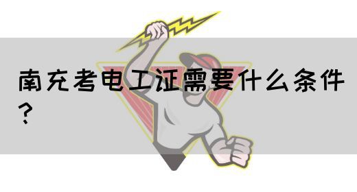 南充考电工证需要什么条件？(图1)