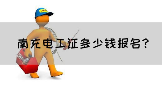 南充电工证多少钱报名？(图1)