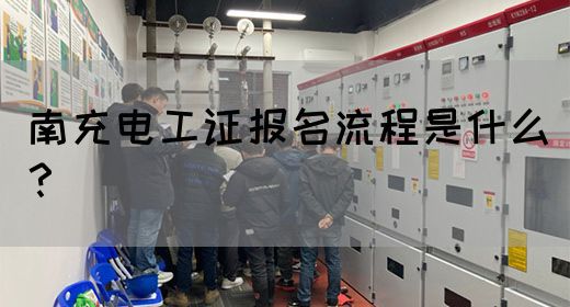 南充电工证报名流程是什么？