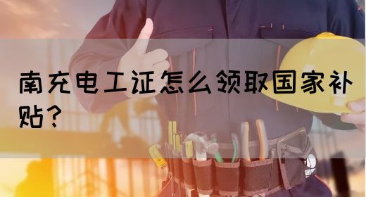 南充电工证怎么领取国家补贴？(图1)