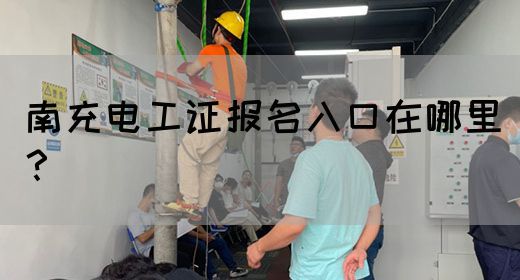 南充电工证报名入口在哪里？