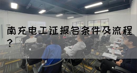 南充电工证报名条件及流程？