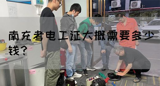 南充考电工证大概需要多少钱？(图1)
