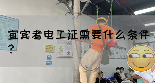 宜宾考电工证需要什么条件？