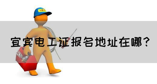 宜宾电工证报名地址在哪？