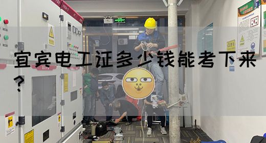 宜宾电工证多少钱能考下来？