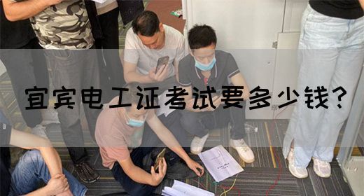 宜宾电工证考试要多少钱？