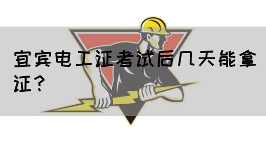 宜宾电工证考试后几天能拿证？