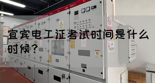 宜宾电工证考试时间是什么时候？