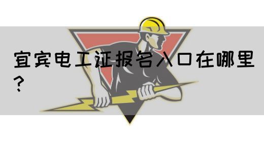 宜宾电工证报名入口在哪里？