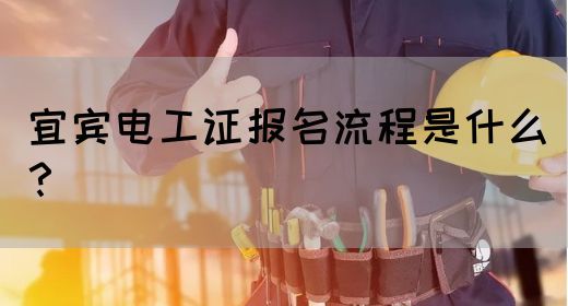 宜宾电工证报名流程是什么？
