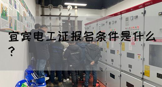 宜宾电工证报名条件是什么？