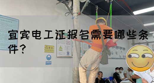 宜宾电工证报名需要哪些条件？