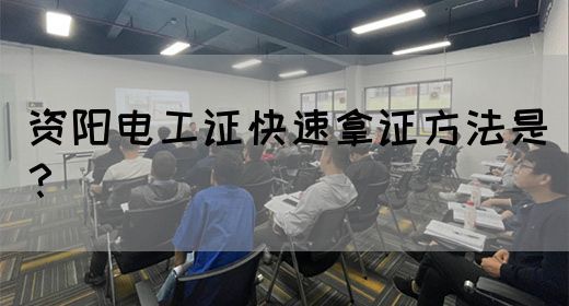 资阳电工证快速拿证方法是？