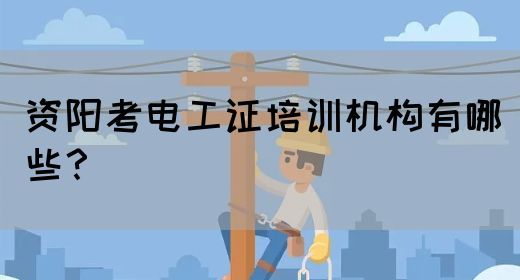 资阳考电工证培训机构有哪些？