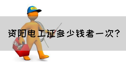 资阳电工证多少钱考一次？
