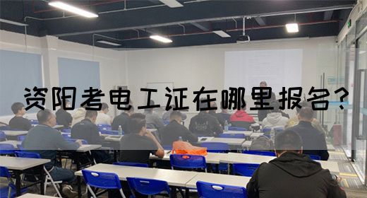 资阳考电工证在哪里报名？