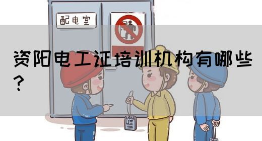 资阳电工证培训机构有哪些？
