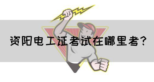 资阳电工证考试在哪里考？