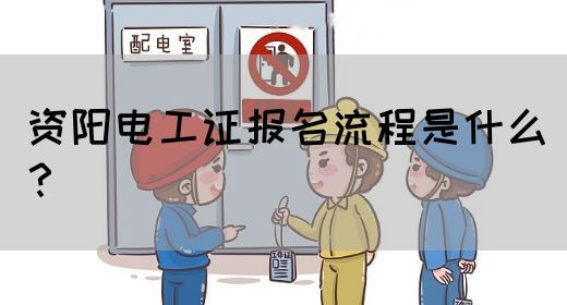 资阳电工证报名流程是什么？