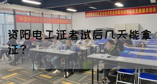 资阳电工证考试后几天能拿证？