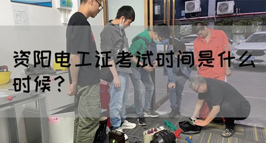 资阳电工证考试时间是什么时候？(图1)
