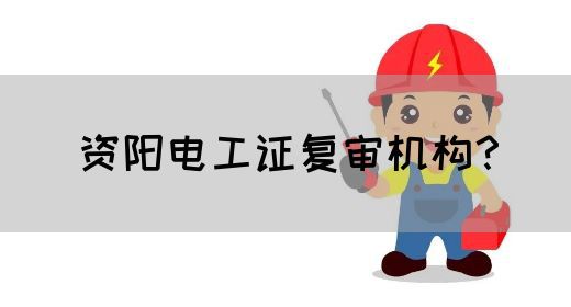 资阳电工证复审机构？