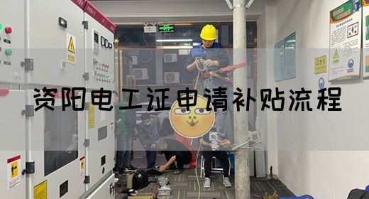资阳电工证申请补贴流程