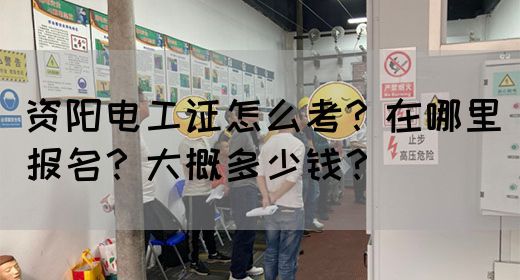资阳电工证怎么考？在哪里报名？大概多少钱？