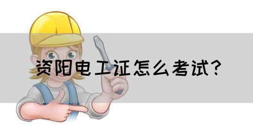资阳电工证怎么考试？