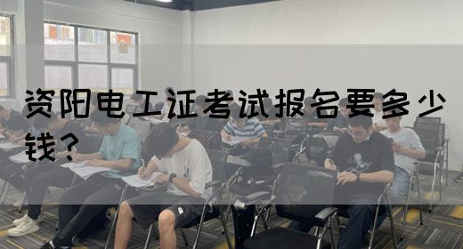 资阳电工证考试报名要多少钱？(图1)