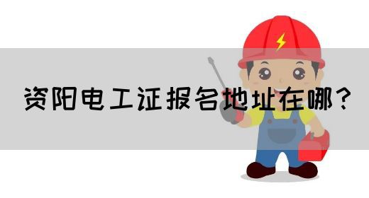 资阳电工证报名地址在哪？