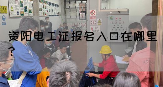 资阳电工证报名入口在哪里？