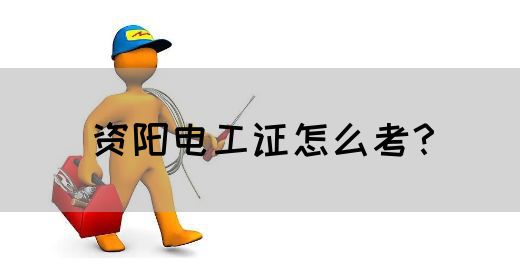 资阳电工证怎么考？