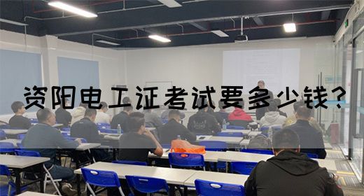 资阳电工证考试要多少钱？
