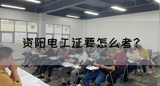 资阳电工证要怎么考？