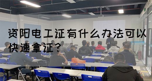 资阳电工证有什么办法可以快速拿证？