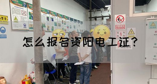 怎么报名资阳电工证？
