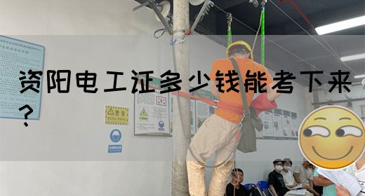 资阳电工证多少钱能考下来？