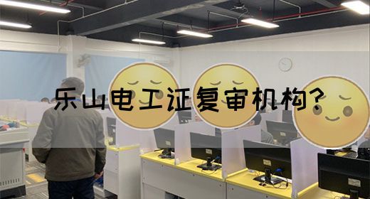 乐山电工证复审机构？